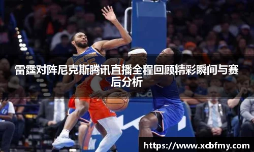 雷霆对阵尼克斯腾讯直播全程回顾精彩瞬间与赛后分析