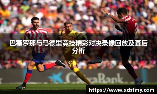 巴塞罗那与马德里竞技精彩对决录像回放及赛后分析