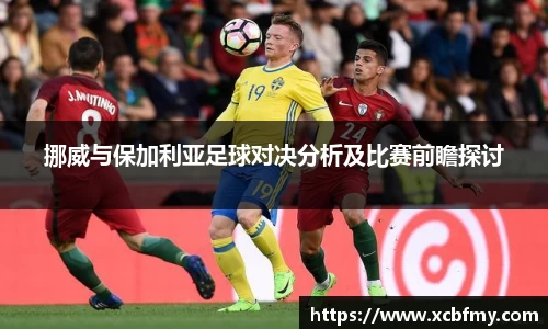 挪威与保加利亚足球对决分析及比赛前瞻探讨