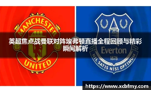 英超焦点战曼联对阵埃弗顿直播全程回顾与精彩瞬间解析