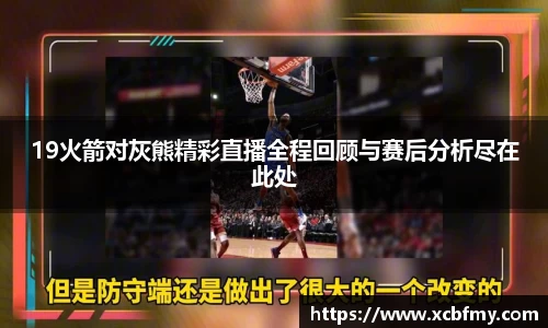19火箭对灰熊精彩直播全程回顾与赛后分析尽在此处