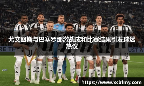 尤文图斯与巴塞罗那激战成和比赛结果引发球迷热议